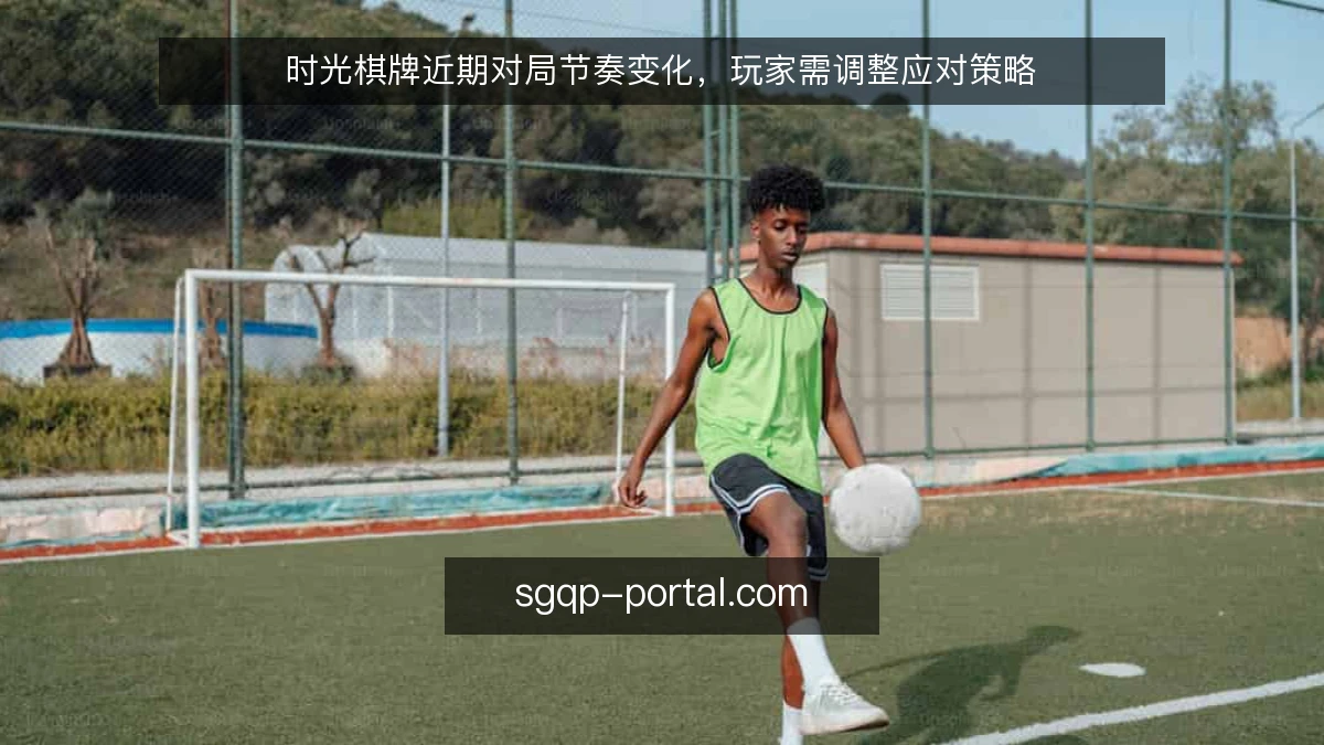 时光棋牌近期对局节奏变化,玩家需调整应对策略