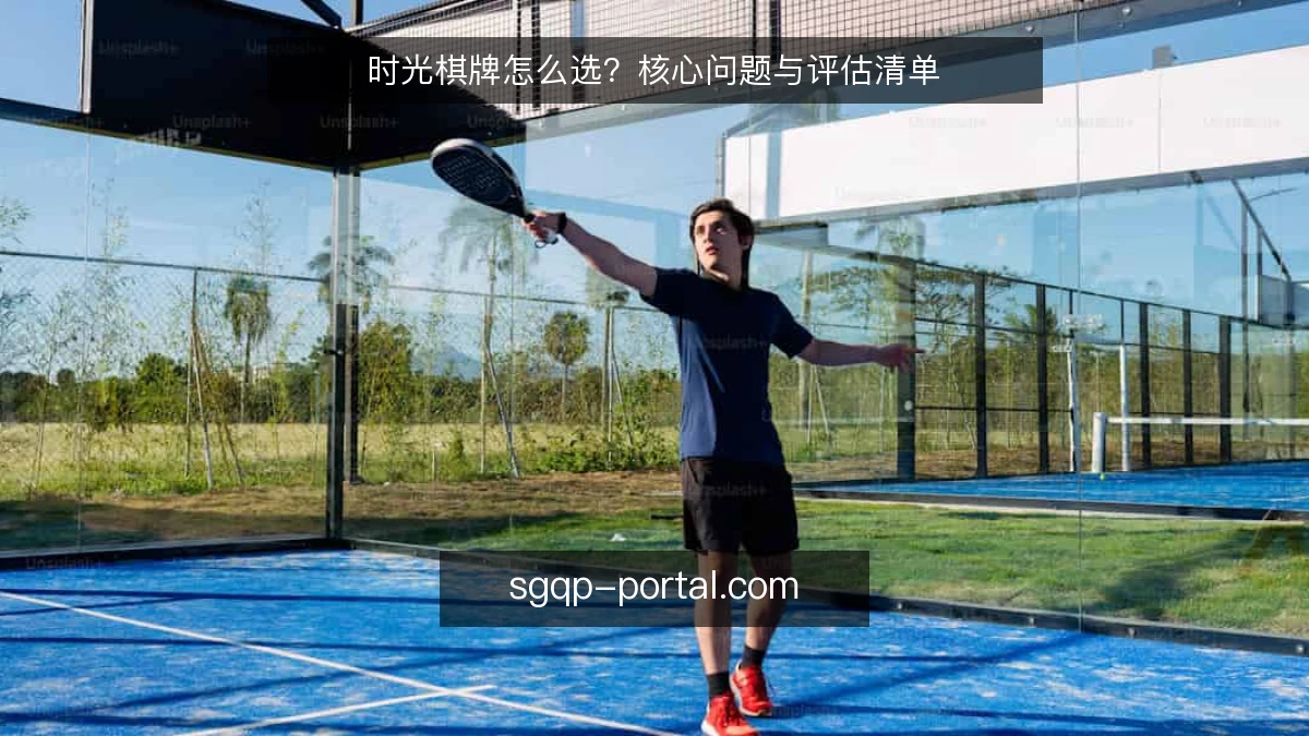 时光棋牌怎么选?核心问题与评估清单