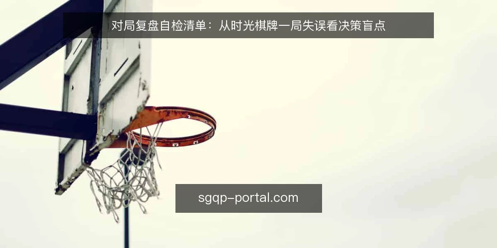 对局复盘自检清单:从时光棋牌一局失误看决策盲点 — 一局失误引发的复盘需求 配图