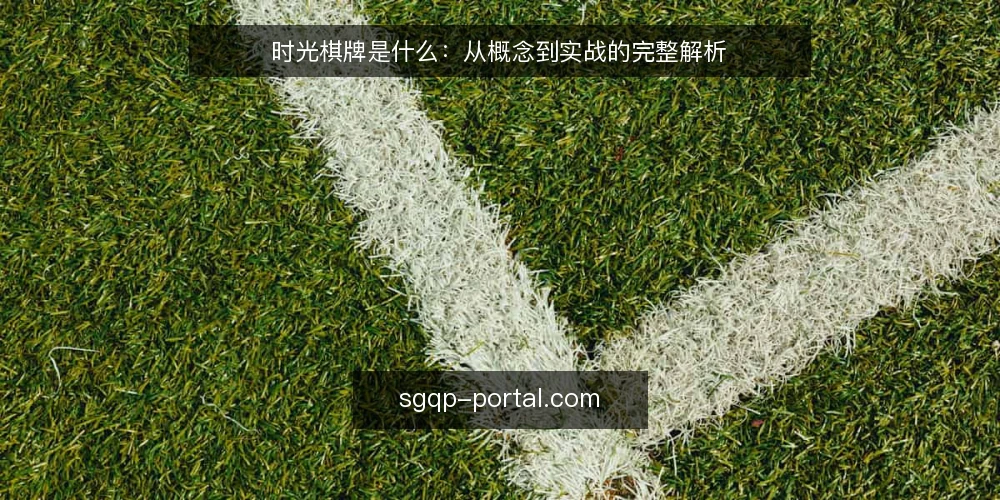 时光棋牌是什么：从概念到实战的完整解析 — 什么是时光棋牌 配图