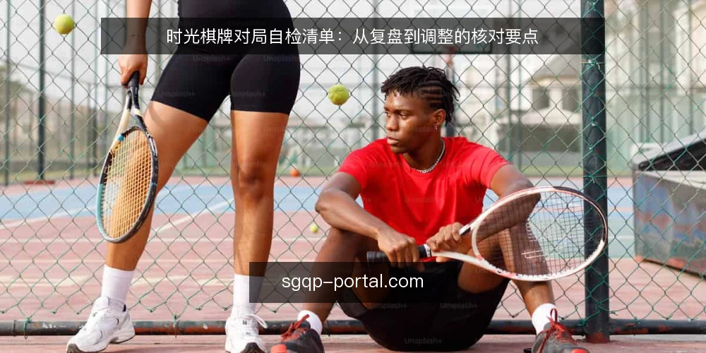 时光棋牌对局自检清单:从复盘到调整的核对要点 — 为何现在需要自检 配图