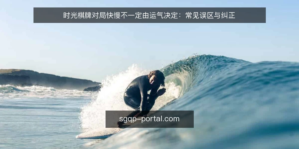 时光棋牌对局快慢不一定由运气决定:常见误区与纠正 — 误区一:对局快慢全看运气,与打法无关 配图