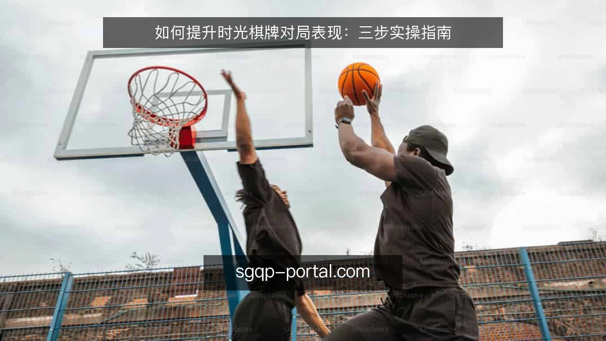 如何提升时光棋牌对局表现：三步实操指南