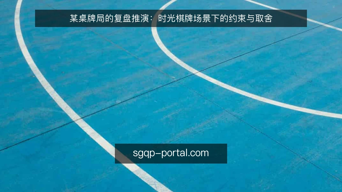 某桌牌局的复盘推演:时光棋牌场景下的约束与取舍