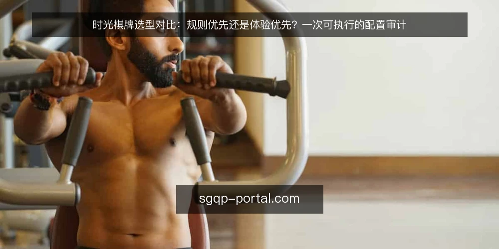 时光棋牌选型对比:规则优先还是体验优先?一次可执行的配置审计 — 为什么现在要做一次配置审计 配图